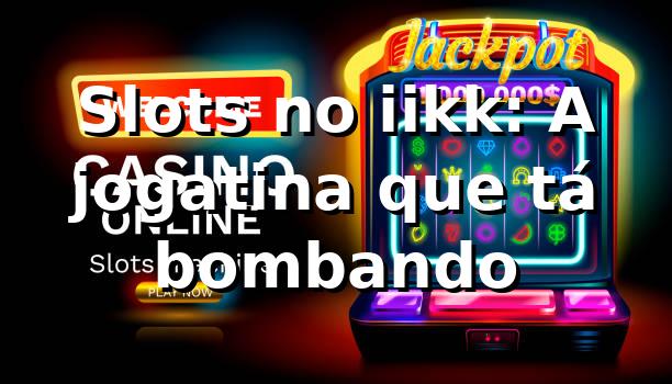 Slots no iikk: A jogatina que tá bombando 🎰