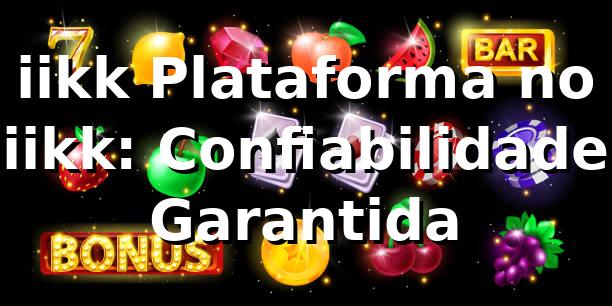 iikk Plataforma no iikk: Confiabilidade Garantida
